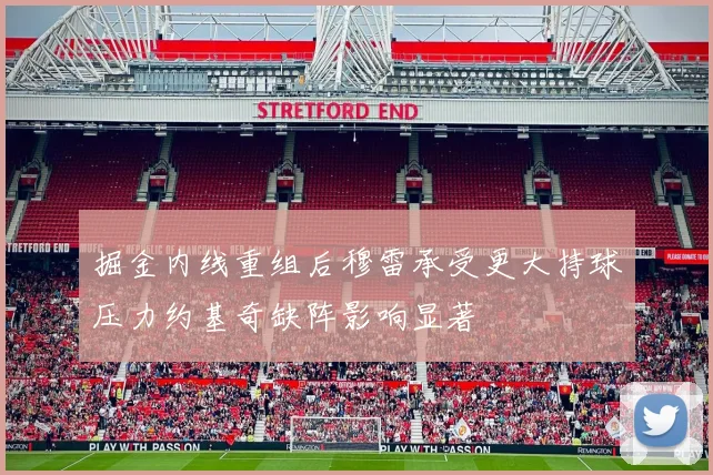 掘金内线重组后穆雷承受更大持球压力约基奇缺阵影响显著